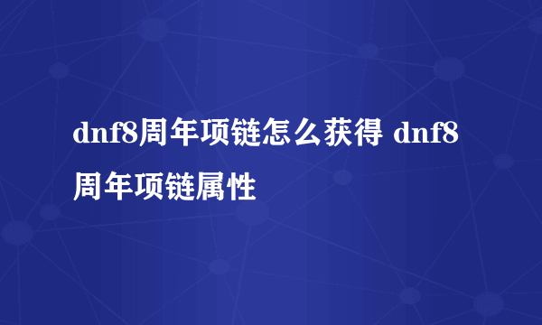 dnf8周年项链怎么获得 dnf8周年项链属性