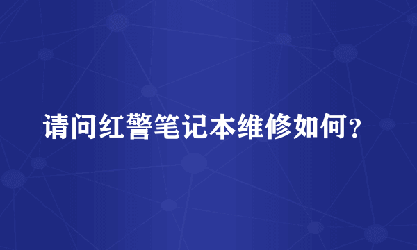 请问红警笔记本维修如何？