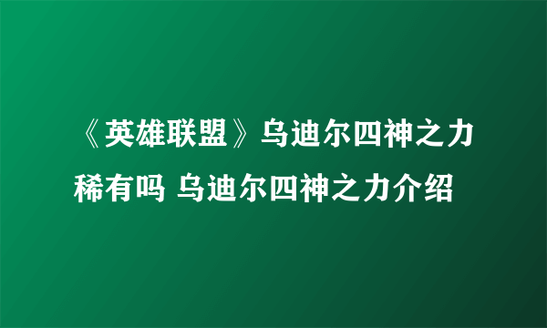 《英雄联盟》乌迪尔四神之力稀有吗 乌迪尔四神之力介绍