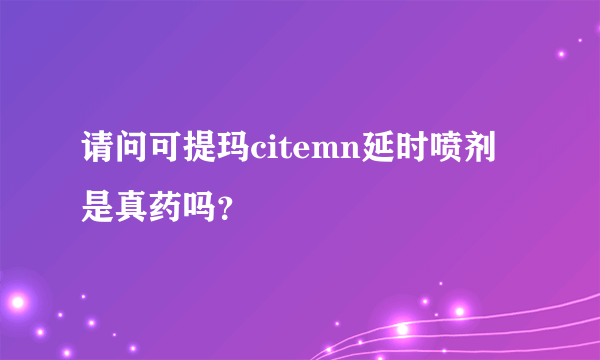 请问可提玛citemn延时喷剂是真药吗？