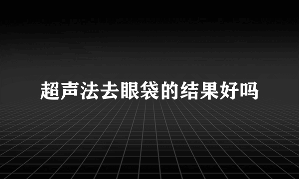 超声法去眼袋的结果好吗