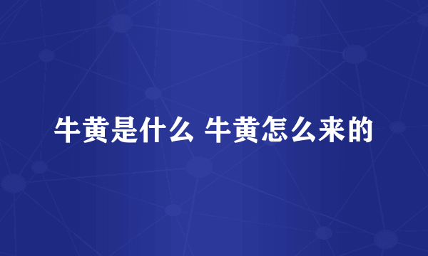 牛黄是什么 牛黄怎么来的
