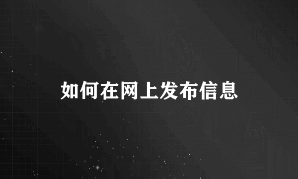 如何在网上发布信息