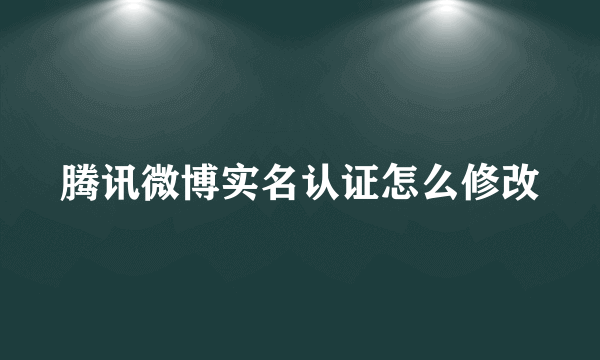 腾讯微博实名认证怎么修改