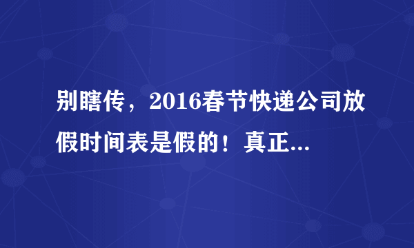 别瞎传，2016春节快递公司放假时间表是假的！真正的放假时间是……