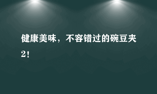 健康美味，不容错过的碗豆夹2！
