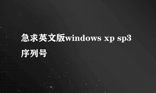 急求英文版windows xp sp3序列号