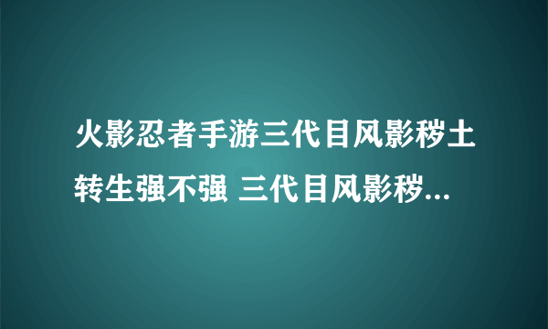 火影忍者手游三代目风影秽土转生强不强 三代目风影秽土转生介绍