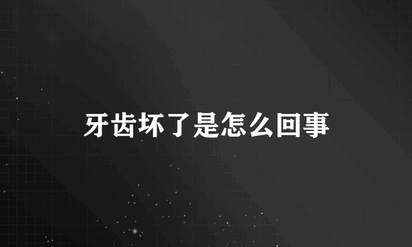 牙齿坏了是怎么回事