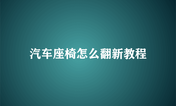 汽车座椅怎么翻新教程