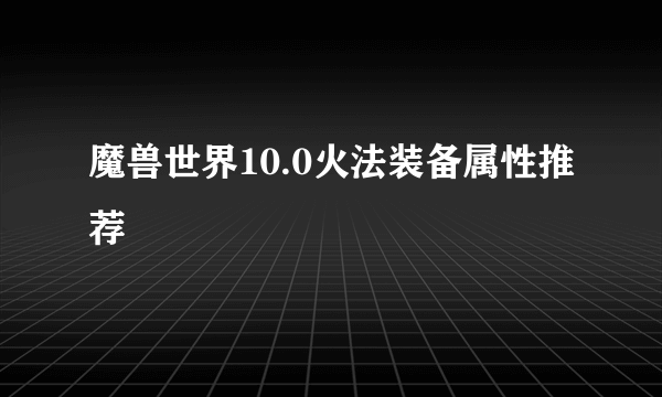 魔兽世界10.0火法装备属性推荐