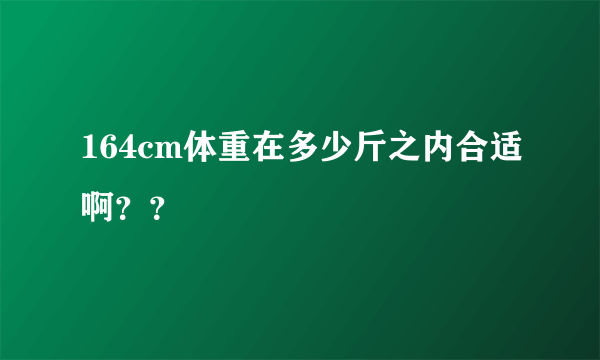 164cm体重在多少斤之内合适啊？？