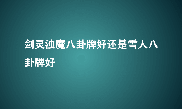 剑灵浊魔八卦牌好还是雪人八卦牌好