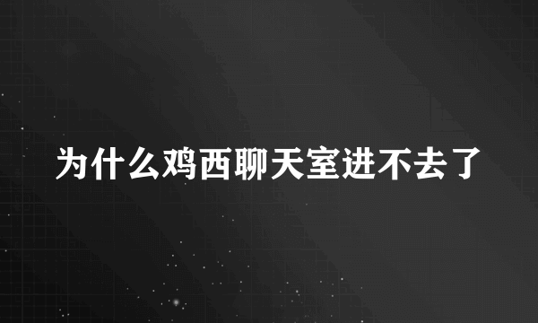 为什么鸡西聊天室进不去了