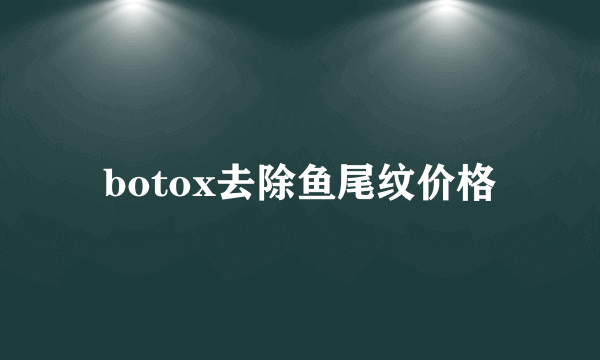 botox去除鱼尾纹价格
