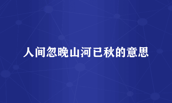 人间忽晚山河已秋的意思