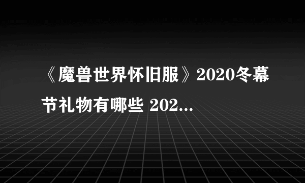 《魔兽世界怀旧服》2020冬幕节礼物有哪些 2020冬幕节奖励一览