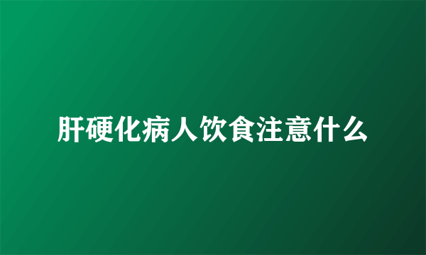 肝硬化病人饮食注意什么