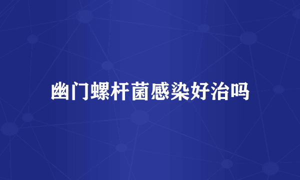 幽门螺杆菌感染好治吗