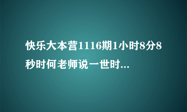 快乐大本营1116期1小时8分8秒时何老师说一世时，响起的那段钢琴曲调，是哪首歌的开头呢？