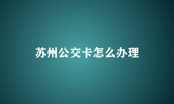 苏州公交卡怎么办理
