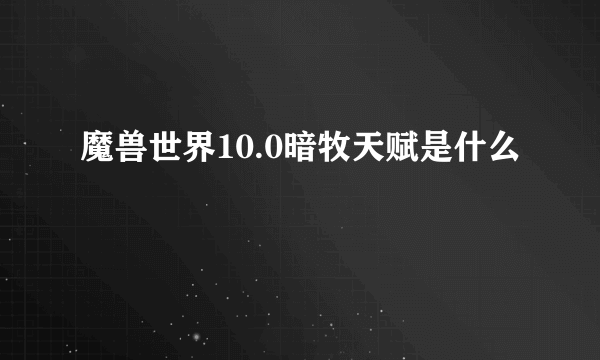 魔兽世界10.0暗牧天赋是什么