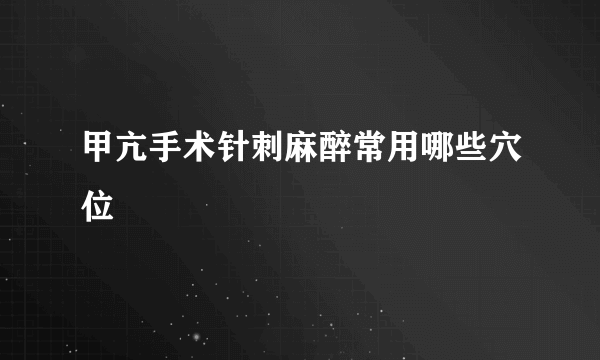 甲亢手术针刺麻醉常用哪些穴位