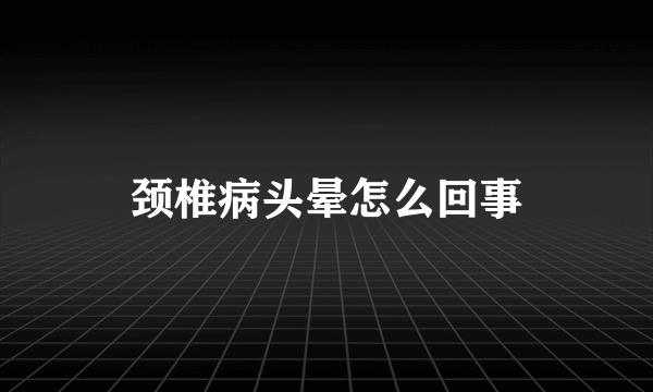 颈椎病头晕怎么回事