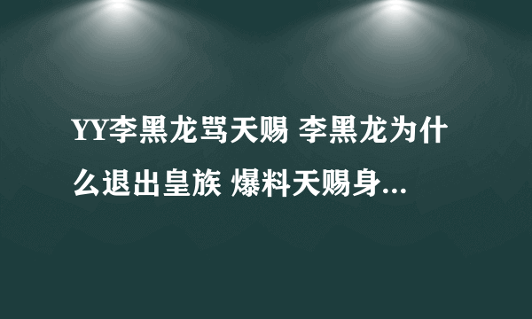 YY李黑龙骂天赐 李黑龙为什么退出皇族 爆料天赐身份照片隐私