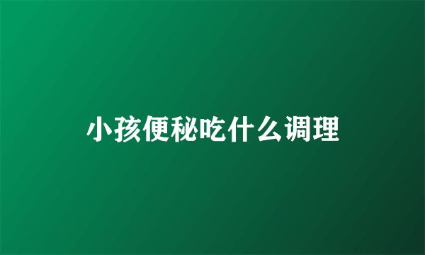 小孩便秘吃什么调理