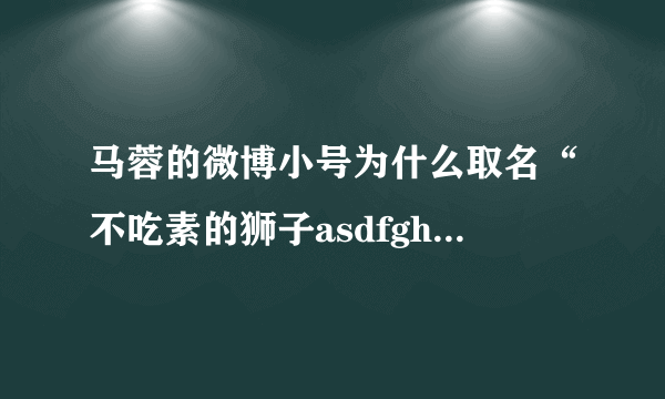 马蓉的微博小号为什么取名“不吃素的狮子asdfgh”？她想表达什么？
