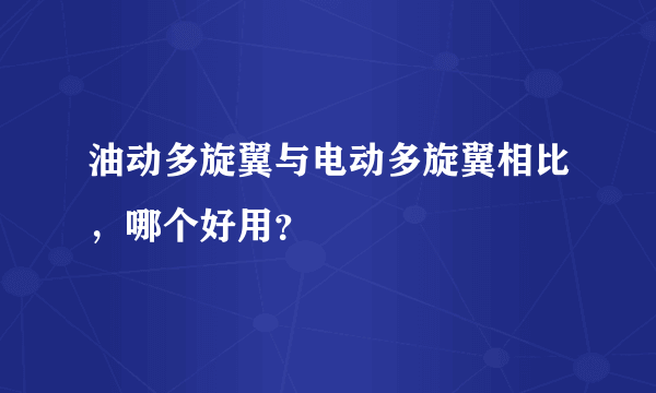 油动多旋翼与电动多旋翼相比，哪个好用？