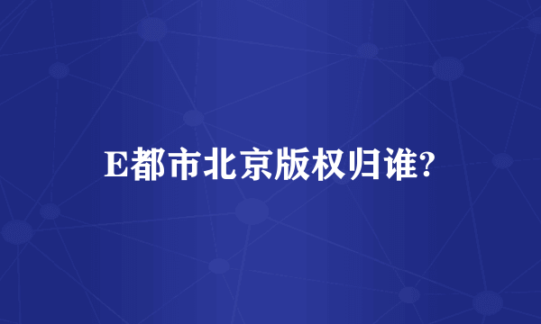 E都市北京版权归谁?