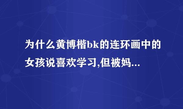 为什么黄博楷bk的连环画中的女孩说喜欢学习,但被妈妈扇耳光?