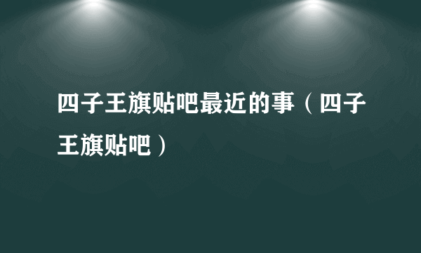 四子王旗贴吧最近的事（四子王旗贴吧）