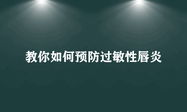 教你如何预防过敏性唇炎