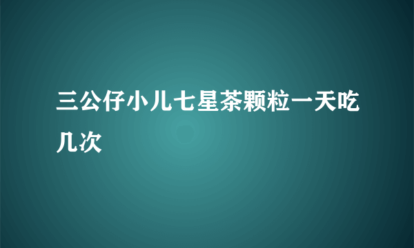 三公仔小儿七星茶颗粒一天吃几次