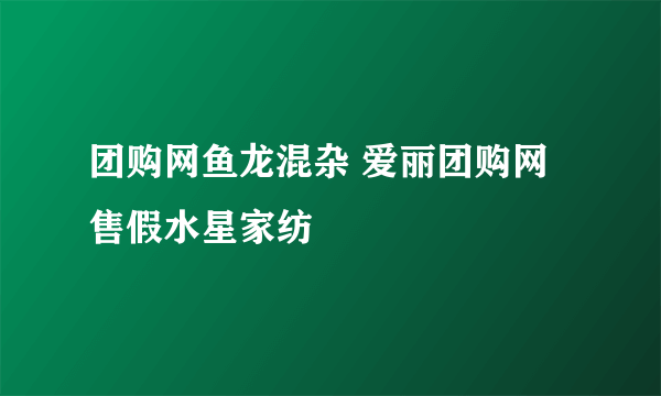 团购网鱼龙混杂 爱丽团购网售假水星家纺