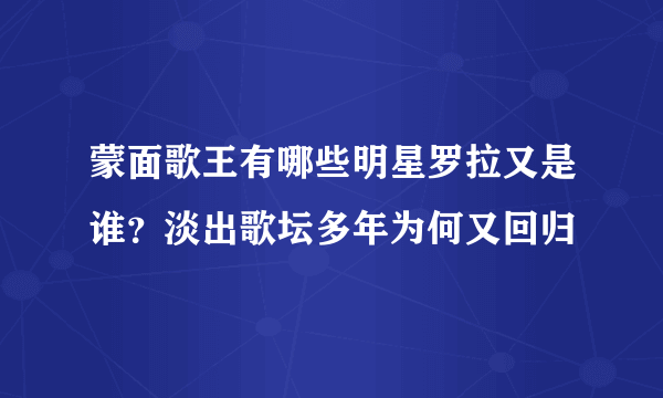 蒙面歌王有哪些明星罗拉又是谁？淡出歌坛多年为何又回归