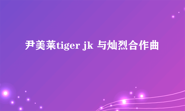 尹美莱tiger jk 与灿烈合作曲