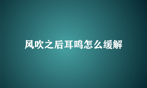 风吹之后耳鸣怎么缓解