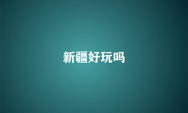新疆好玩吗