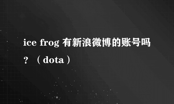 ice frog 有新浪微博的账号吗？（dota）