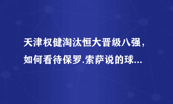 天津权健淘汰恒大晋级八强，如何看待保罗.索萨说的球队还不具备夺冠的班底和能力？
