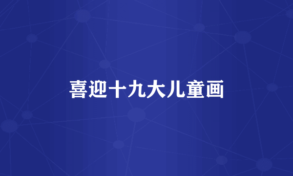 喜迎十九大儿童画