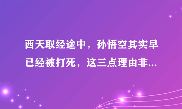 西天取经途中，孙悟空其实早已经被打死，这三点理由非常有道理！