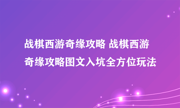 战棋西游奇缘攻略 战棋西游奇缘攻略图文入坑全方位玩法