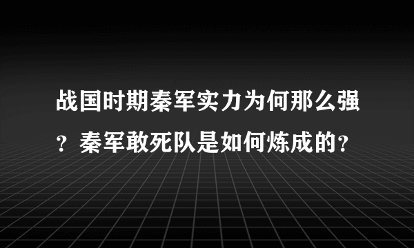 战国时期秦军实力为何那么强？秦军敢死队是如何炼成的？