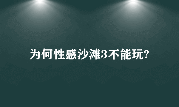 为何性感沙滩3不能玩?