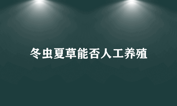 冬虫夏草能否人工养殖